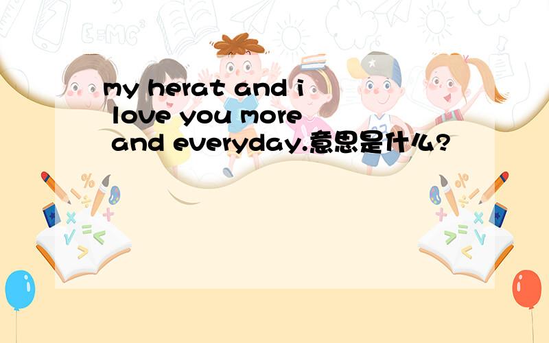 my herat and i love you more and everyday.意思是什么?