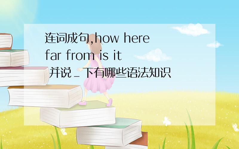 连词成句,how here far from is it 并说＿下有哪些语法知识