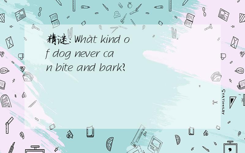 猜谜：What kind of dog never can bite and bark?