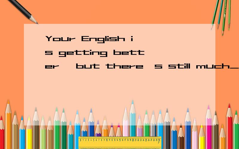 Your English is getting better ,but there's still much_ for improvement.A space B room我不知为什么,那A为什么不对呢?