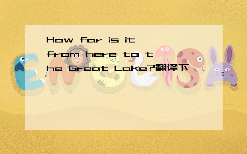 How far is it from here to the Great Lake?翻译下