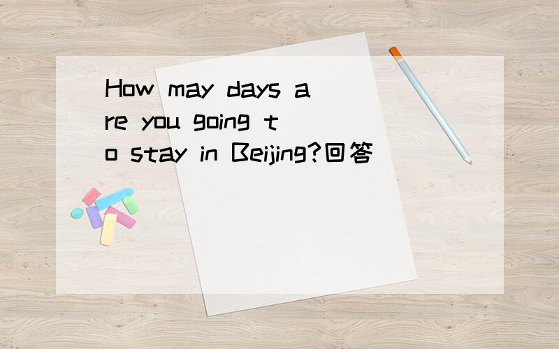 How may days are you going to stay in Beijing?回答