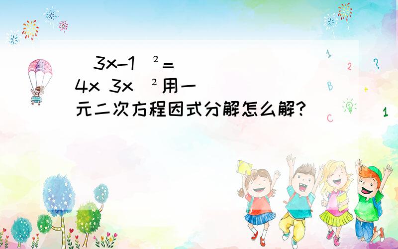 (3x-1)²=(4x 3x)²用一元二次方程因式分解怎么解?