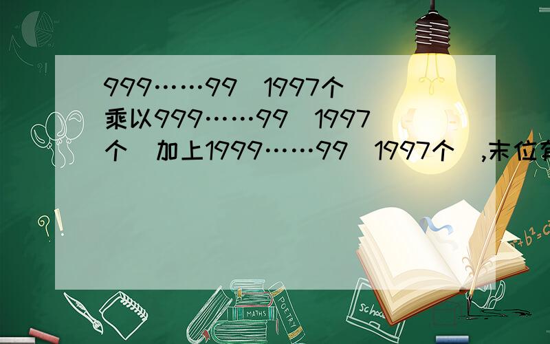 999……99(1997个)乘以999……99(1997个)加上1999……99(1997个),末位有几个零