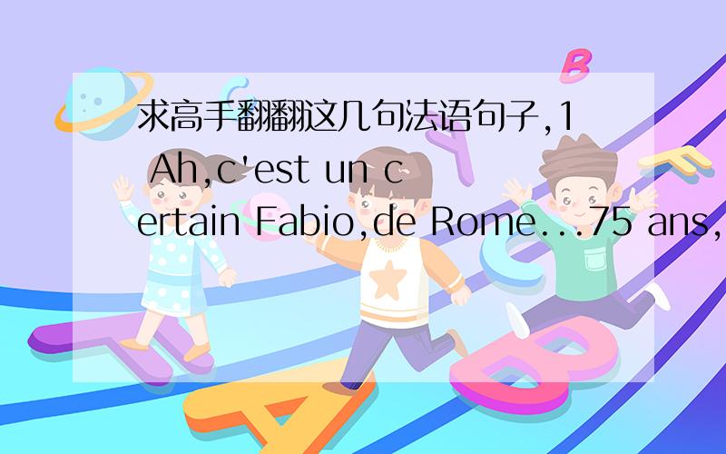 求高手翻翻这几句法语句子,1 Ah,c'est un certain Fabio,de Rome...75 ans,les yeux rives sur son ecran,Beatrice se lance,dans un italien approximatif:Roma,no cognosco,solamente Firenze...2.Un eclair de malice passe dans ses yeux :Dommage que