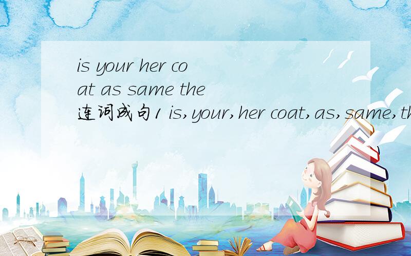 is your her coat as same the连词成句1 is,your,her coat,as,same,the2 students,once,twice,week,or,most,a,go,skateboarding3 do,on Sundays,what,does,your sister4 visit,grandma,your,how often,you,do 5 people,family,how many,your,there,are,in