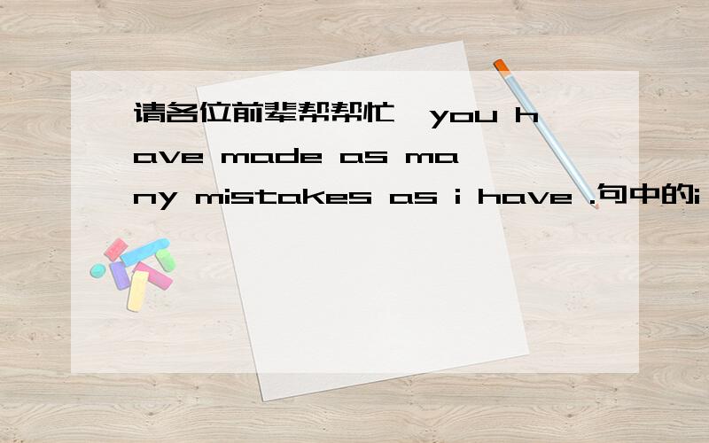 请各位前辈帮帮忙,you have made as many mistakes as i have .句中的i have 怎么解释