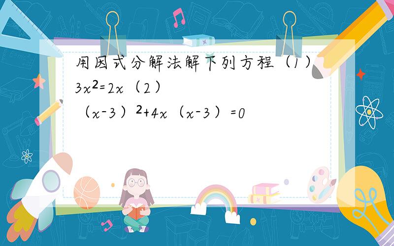 用因式分解法解下列方程（1）3x²=2x（2）（x-3）²+4x（x-3）=0