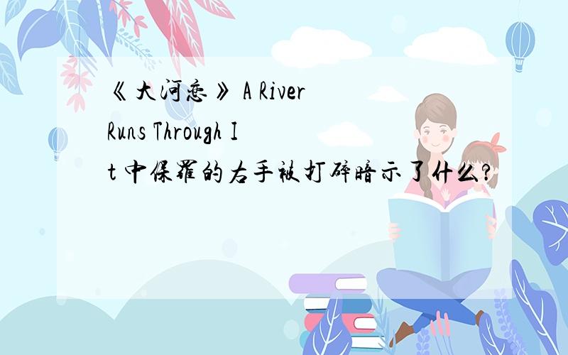 《大河恋》 A River Runs Through It 中保罗的右手被打碎暗示了什么?