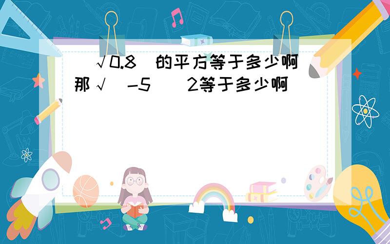 （√0.8）的平方等于多少啊那√（-5）^2等于多少啊