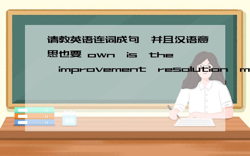 请教英语连词成句,并且汉语意思也要 own,is,the,improvement,resolution,my,about,personal