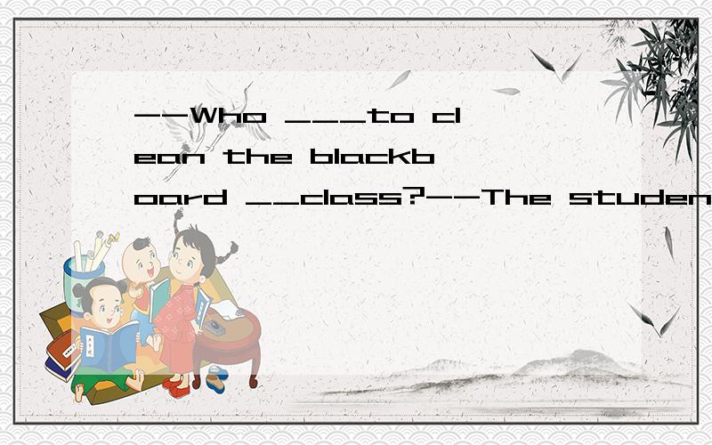 --Who ___to clean the blackboard __class?--The students of Team Two are