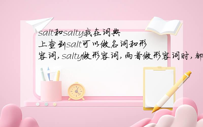 salt和salty我在词典上查到salt可以做名词和形容词,salty做形容词,两者做形容词时,都译为“咸的”,我想问下这两个有什么区别?