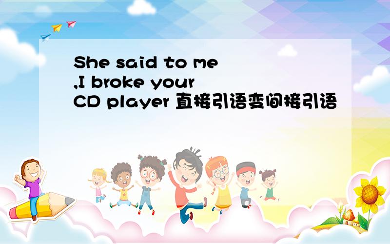 She said to me,I broke your CD player 直接引语变间接引语