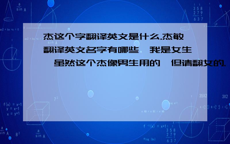 杰这个字翻译英文是什么.杰敏翻译英文名字有哪些,我是女生,虽然这个杰像男生用的,但请翻女的.