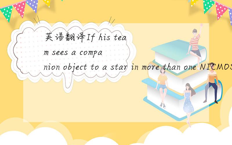 英语翻译If his team sees a companion object to a star in more than one NICMOS picture,and it appears to have moved along an orbit,follow-up observations will be made with ground-based telescopes.If they see something once but its brightness and s