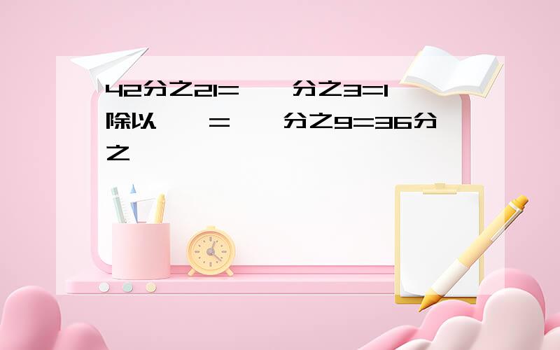 42分之21=【】分之3=1除以【】=【】分之9=36分之【】