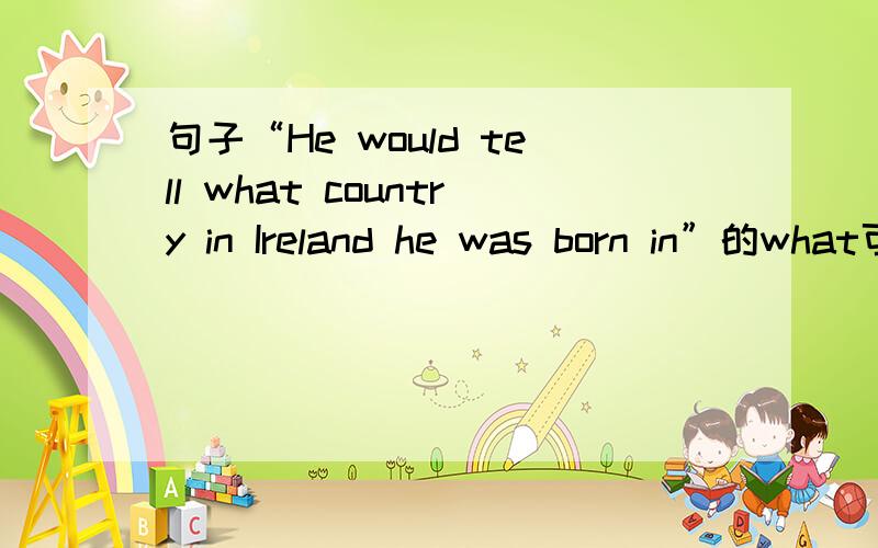 句子“He would tell what country in Ireland he was born in”的what可不可以改为which?