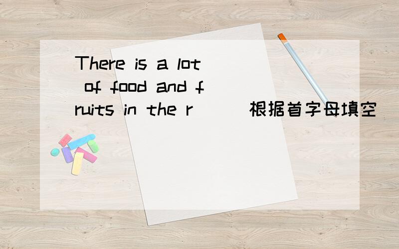 There is a lot of food and fruits in the r( ) 根据首字母填空