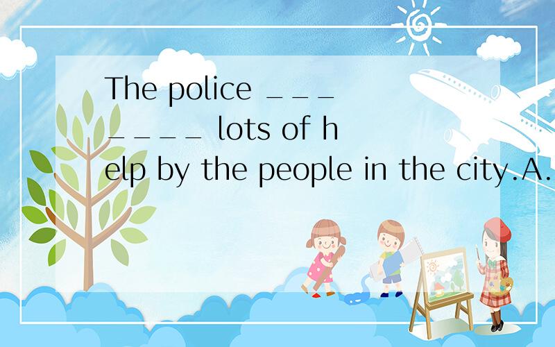 The police _______ lots of help by the people in the city.A. has been given   B. has given   C. have been given   D. have given我选D,答案是C我觉得C不对啊,究竟谁是帮助的得到者?