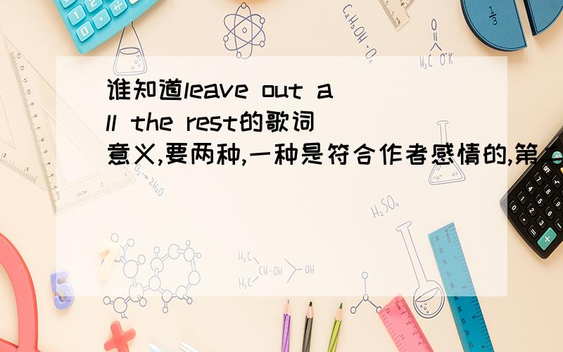 谁知道leave out all the rest的歌词意义,要两种,一种是符合作者感情的,第二是照英语单词翻译的,