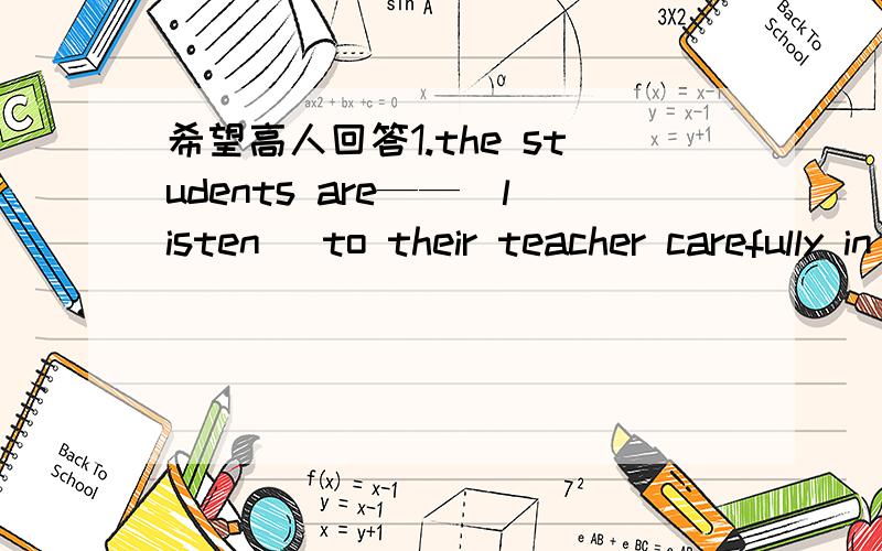 希望高人回答1.the students are——（listen) to their teacher carefully in class.2.my little brother enjoyed____(play)teenis at a very young age.3.___(swim) often in the river is good for our body.4.i saw a dog___(lie) in the middle of the ro