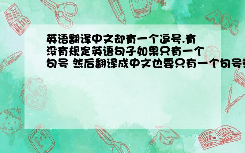 英语翻译中文却有一个逗号.有没有规定英语句子如果只有一个句号 然后翻译成中文也要只有一个句号或者如果中文句子只有一个句号翻译成英文也要只有一个句号.