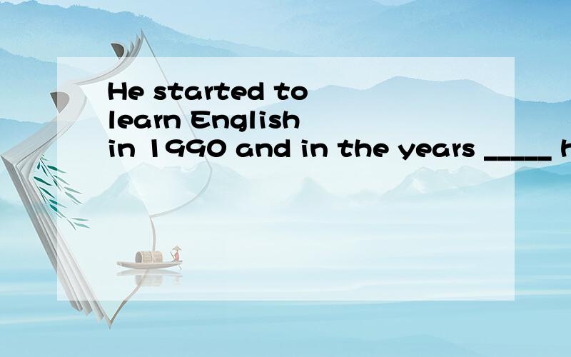 He started to learn English in 1990 and in the years _____ he kept on using it in his work.He started to learn English in 1990 and in the years _____ he kept on using it in his work.A.following B.followed C.follow D.that followed