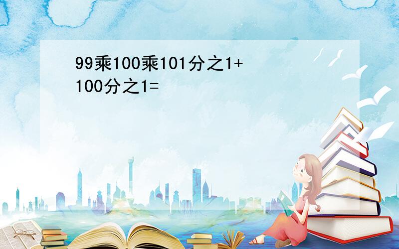 99乘100乘101分之1+100分之1=