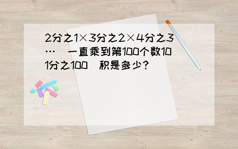 2分之1×3分之2×4分之3…(一直乘到第100个数101分之100)积是多少?