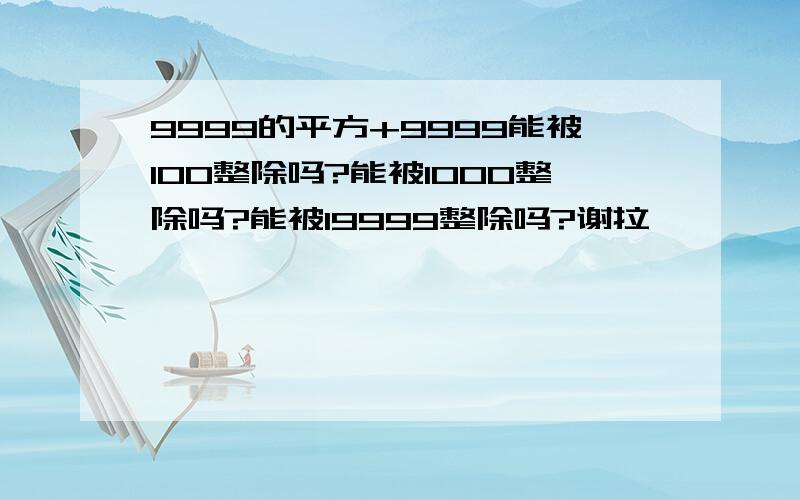 9999的平方+9999能被100整除吗?能被1000整除吗?能被19999整除吗?谢拉