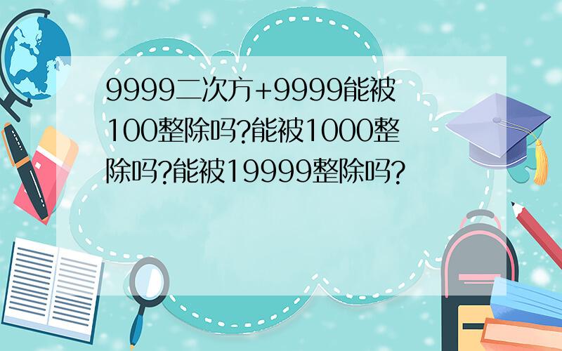 9999二次方+9999能被100整除吗?能被1000整除吗?能被19999整除吗?