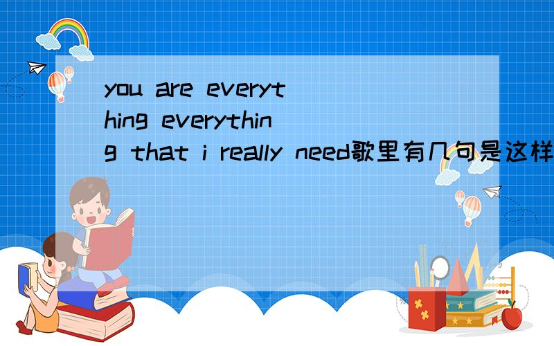 you are everything everything that i really need歌里有几句是这样的.是个女的唱的.