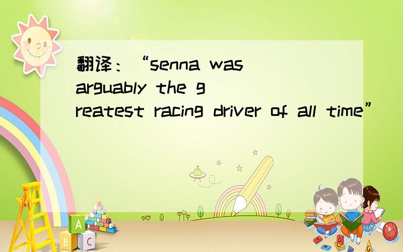 翻译：“senna was arguably the greatest racing driver of all time”