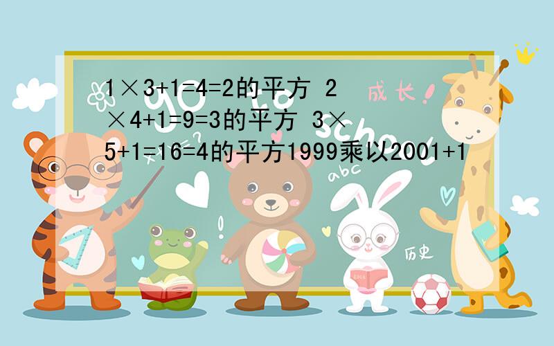 1×3+1=4=2的平方 2×4+1=9=3的平方 3×5+1=16=4的平方1999乘以2001+1