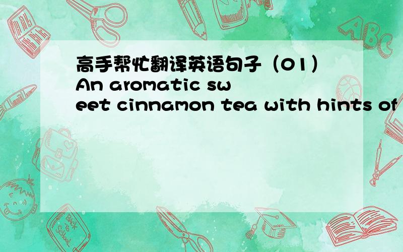 高手帮忙翻译英语句子（01）An aromatic sweet cinnamon tea with hints of orange. Our full flavored signature blend is added to caffeine-free rooibos herbal tea, offering a rich, spicy fragrance followed by a sweet, warming, clean taste with