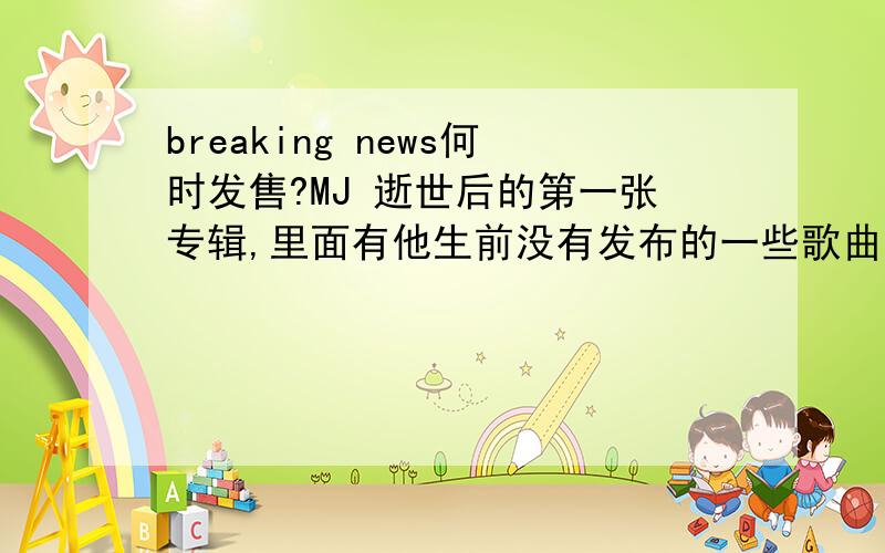 breaking news何时发售?MJ 逝世后的第一张专辑,里面有他生前没有发布的一些歌曲,我很想买,但不知道它什么时候发售