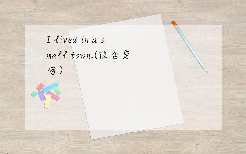 I lived in a small town.(改否定句）