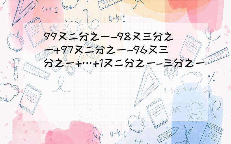 99又二分之一-98又三分之一+97又二分之一-96又三分之一+…+1又二分之一-三分之一