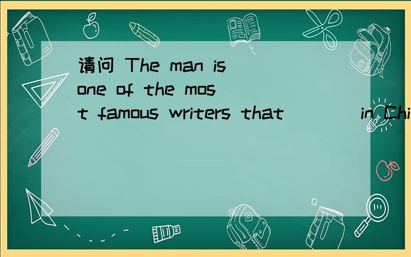 请问 The man is one of the most famous writers that ___ in Chian.A.has ever lived B.have ever lived C.had lived D.living答案是哪一个 为什么