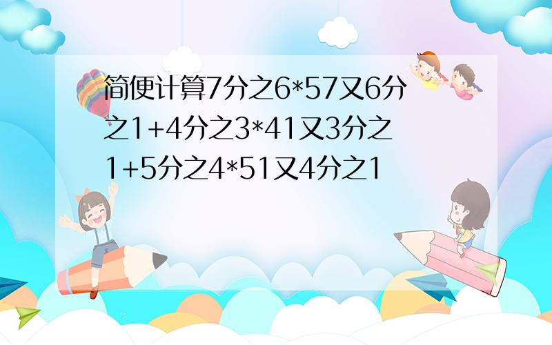 简便计算7分之6*57又6分之1+4分之3*41又3分之1+5分之4*51又4分之1