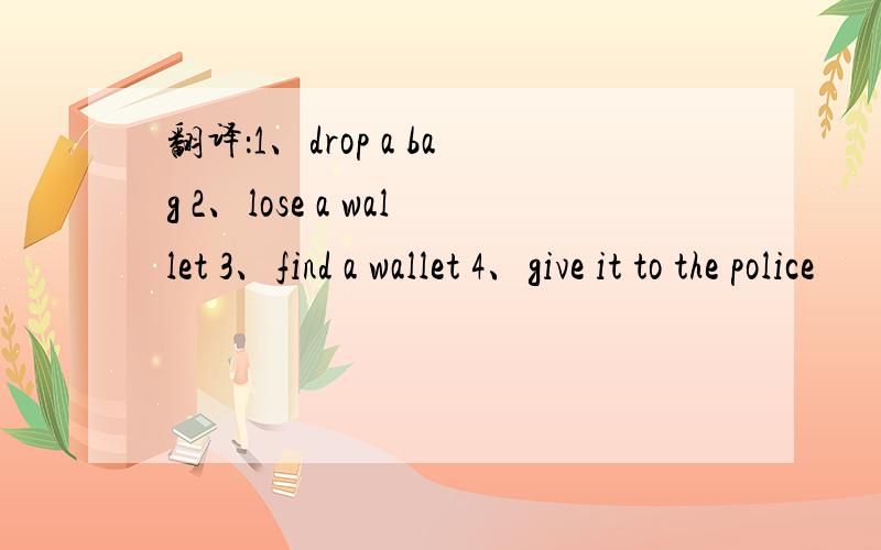 翻译：1、drop a bag 2、lose a wallet 3、find a wallet 4、give it to the police