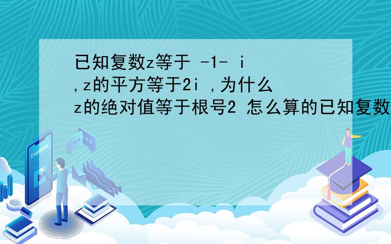 已知复数z等于 -1- i ,z的平方等于2i ,为什么z的绝对值等于根号2 怎么算的已知复数z等于  -1- i   ,z的平方等于2i  ,为什么z的绝对值等于根号2   怎么算的?