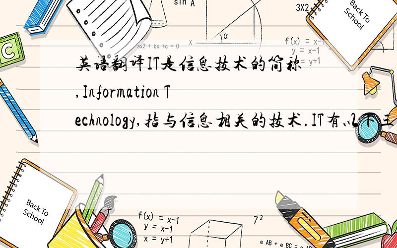 英语翻译IT是信息技术的简称,Information Technology,指与信息相关的技术.IT有以下三部分组成：1,传感技术 这是人的感觉器官的延伸与拓展,最明显的例子是条码阅读器； 2,通信技术 这是人的神经