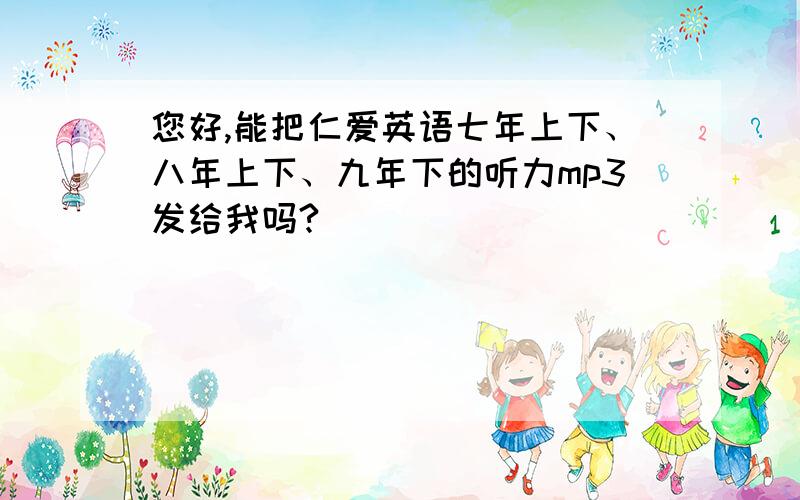 您好,能把仁爱英语七年上下、八年上下、九年下的听力mp3发给我吗?