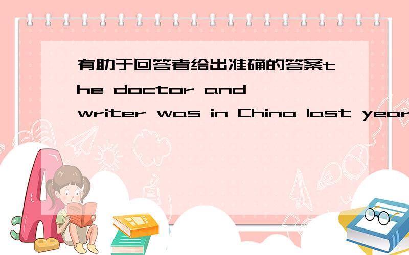 有助于回答者给出准确的答案the doctor and writer was in China last year 为什么用 be动词的was形式?