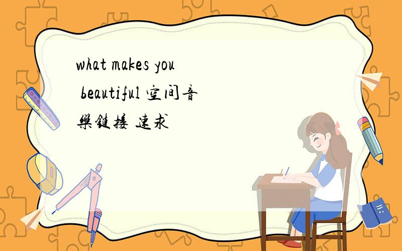 what makes you beautiful 空间音乐链接 速求