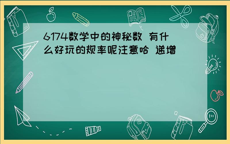 6174数学中的神秘数 有什么好玩的规率呢注意哈 递增