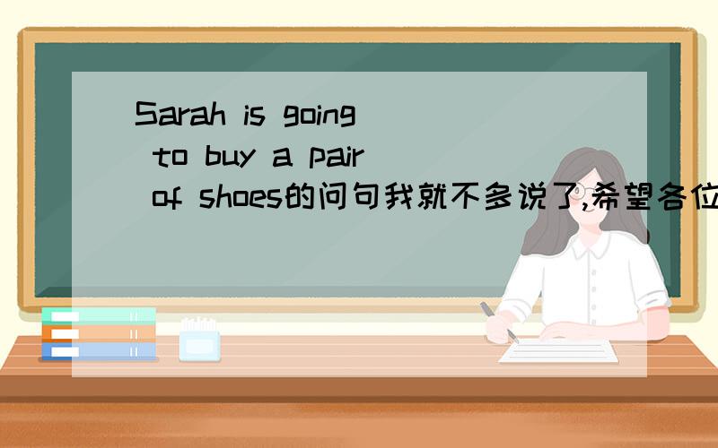 Sarah is going to buy a pair of shoes的问句我就不多说了,希望各位英语高手帮帮帮帮帮帮帮帮帮帮帮帮帮帮帮帮帮帮帮忙