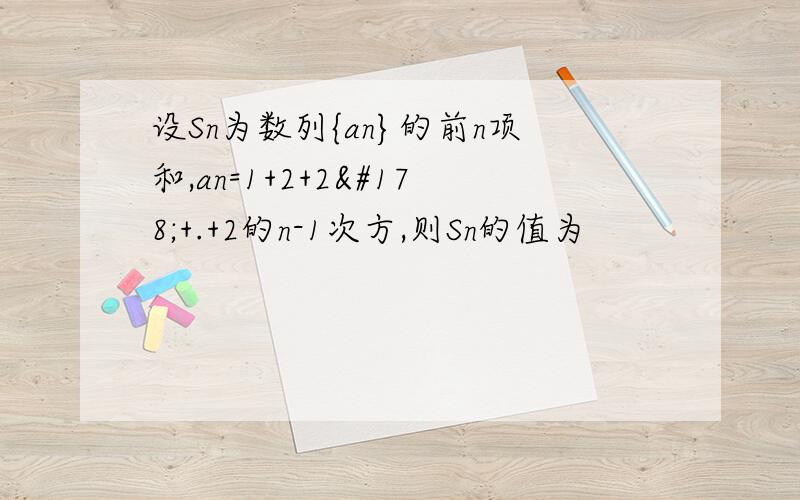 设Sn为数列{an}的前n项和,an=1+2+2²+.+2的n-1次方,则Sn的值为